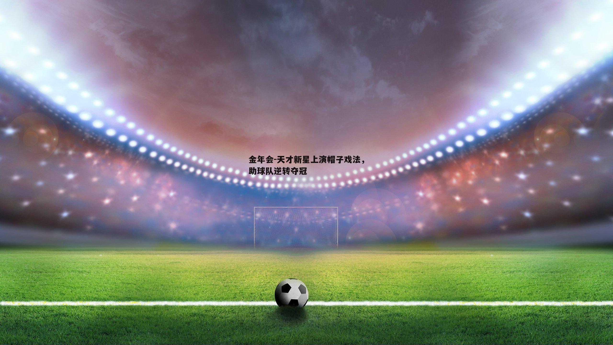 天才新星上演帽子戏法，助球队逆转夺冠