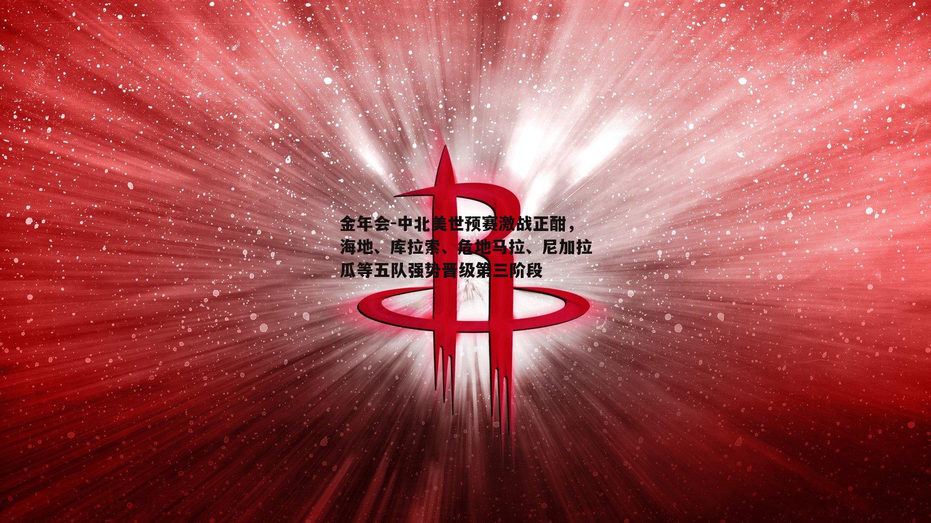 中北美世预赛激战正酣，海地、库拉索、危地马拉、尼加拉瓜等五队强势晋级第三阶段
