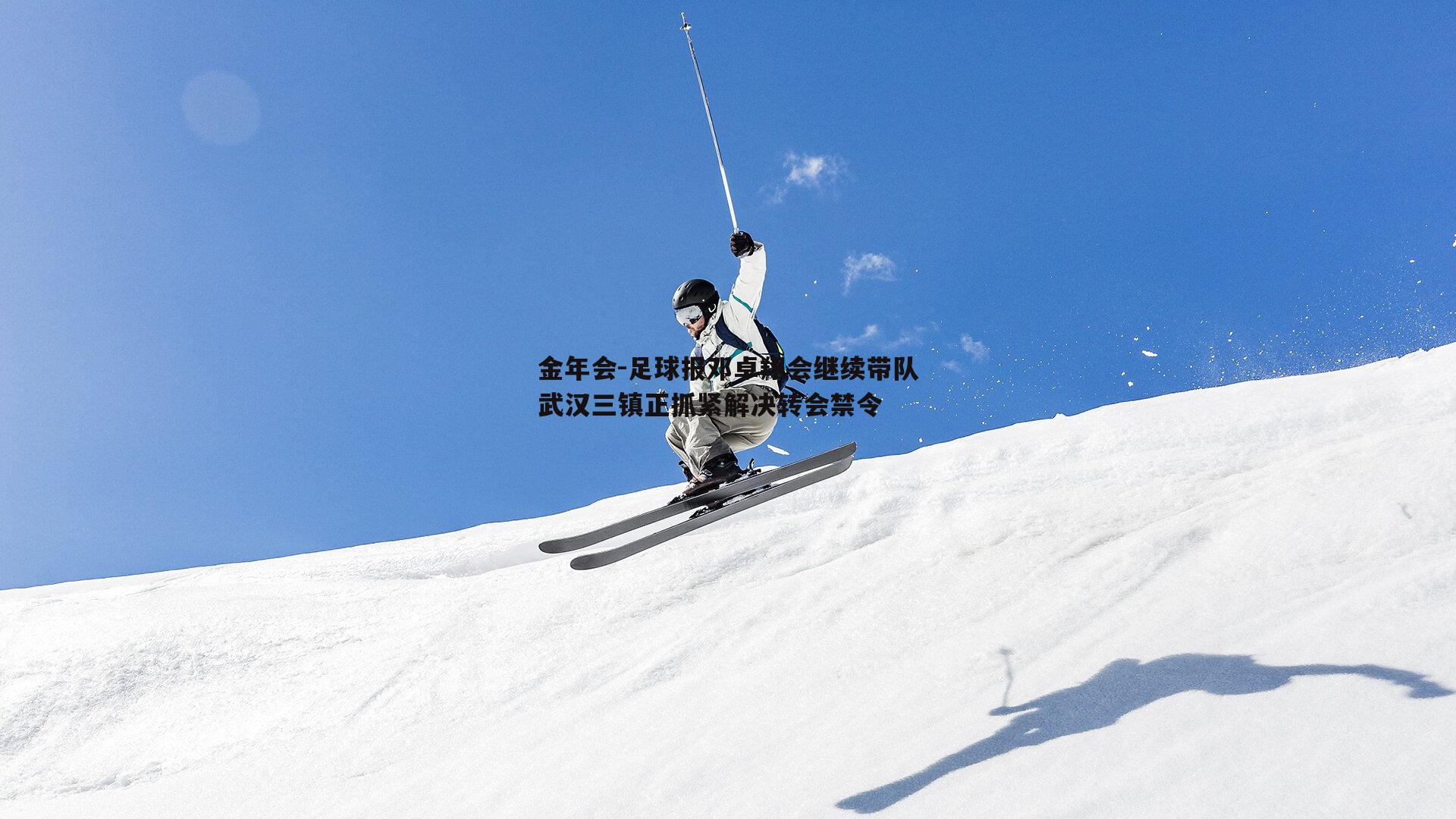 足球报邓卓翔会继续带队武汉三镇正抓紧解决转会禁令