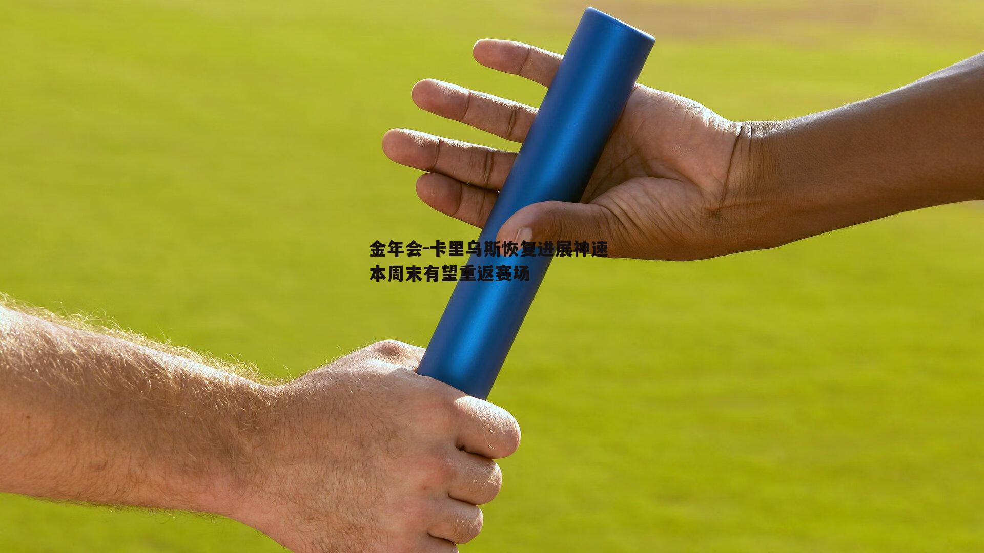 卡里乌斯恢复进展神速 本周末有望重返赛场