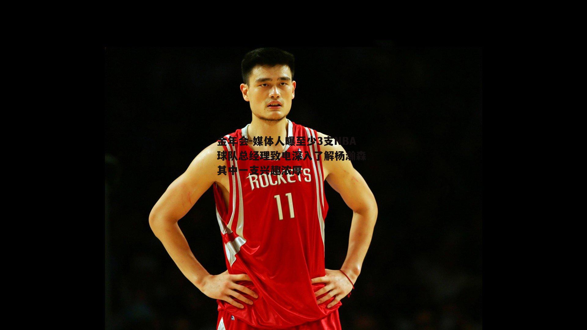 媒体人曝至少3支NBA球队总经理致电深入了解杨瀚森 其中一支兴趣浓厚